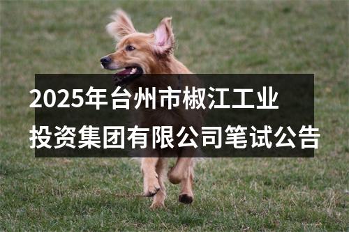 2025年台州市椒江工业投资集团有限公司笔试公告 图片