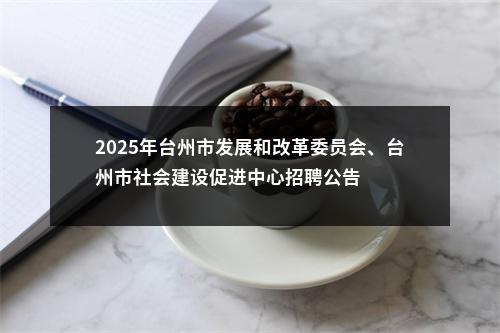 2025年台州市发展和改革委员会、台州市社会建设促进中心招聘公告 图片