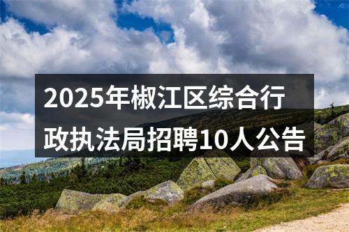 2025年椒江区综合行政执法局招聘10人公告 图片