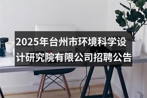 2025年台州市环境科学设计研究院有限公司招聘公告 图片