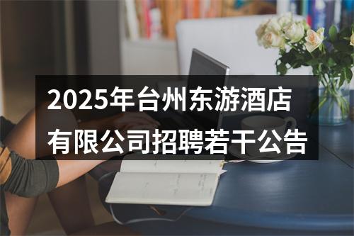 2025年台州东游酒店有限公司招聘若干公告 图片