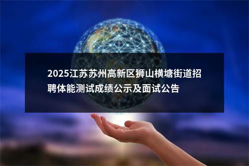 2025江苏苏州高新区狮山横塘街道招聘体能测试成绩公示及面试公告                进入阅读模式 图片