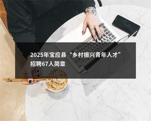 2025年宝应县“乡村振兴青年人才”招聘67人简章                进入阅读模式 图片