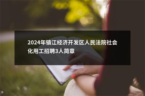 2024年镇江经济开发区人民法院社会化用工招聘3人简章                进入阅读模式 图片