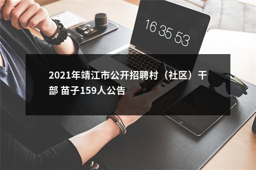 2021年靖江市公开招聘村（社区）干部 苗子159人公告                进入阅读模式 图片