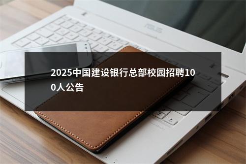 2025中国建设银行总部校园招聘100人公告                进入阅读模式 图片
