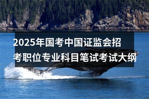 2025年国考中国证监会招考职位专业科目笔试考试大纲 图片
