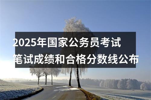 2025年国家公务员考试笔试成绩和合格分数线公布 图片