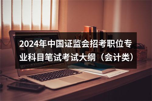 2024年中国证监会招考职位专业科目笔试考试大纲（会计类） 图片