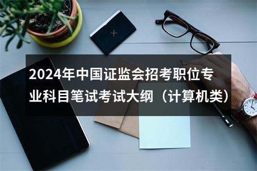 2024年中国证监会招考职位专业科目笔试考试大纲（计算机类） 图片