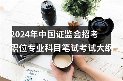 2024年中国证监会招考职位专业科目笔试考试大纲 图片