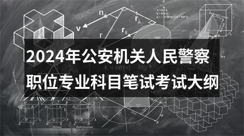 2024年公安机关人民警察职位专业科目笔试考试大纲 图片