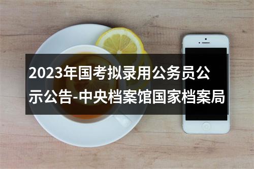 2023年国考拟录用公务员公示公告-中央档案馆国家档案局 图片