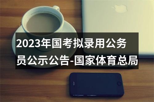 2023年国考拟录用公务员公示公告-国家体育总局 图片