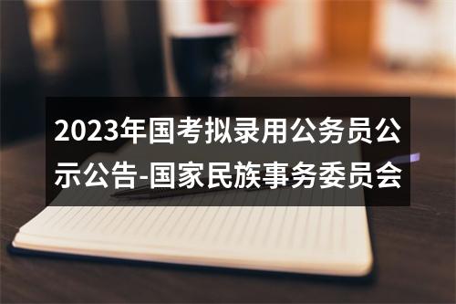 2023年国考拟录用公务员公示公告-国家民族事务委员会 图片