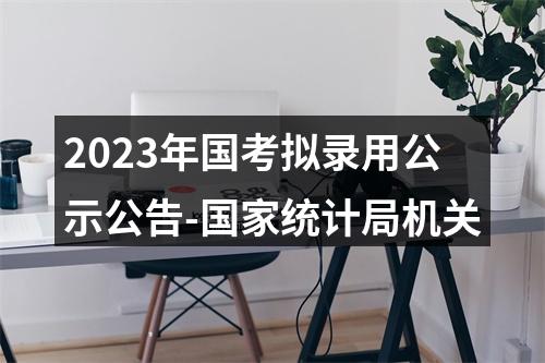 2023年国考拟录用公示公告-国家统计局机关 图片