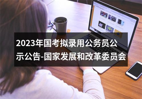 2023年国考拟录用公务员公示公告-国家发展和改革委员会 图片