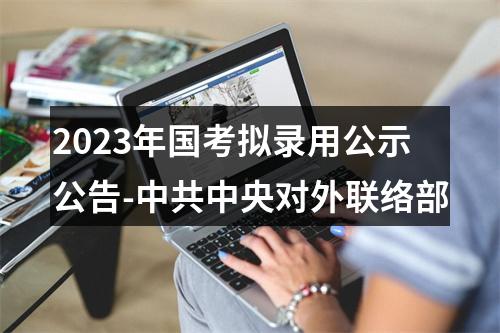 2023年国考拟录用公示公告-中共中央对外联络部 图片