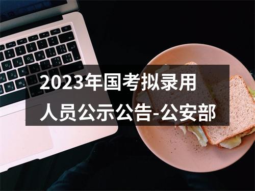 2023年国考拟录用人员公示公告-公安部 图片