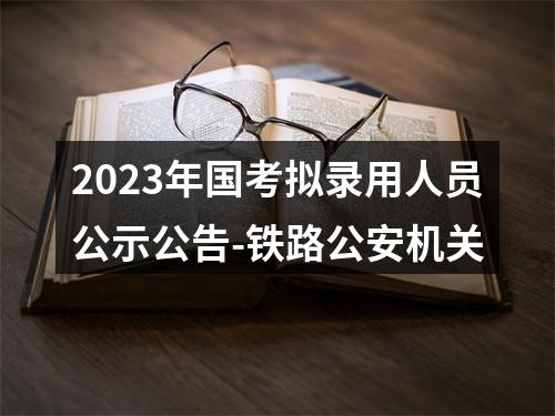 2023年国考拟录用人员公示公告-铁路公安机关 图片