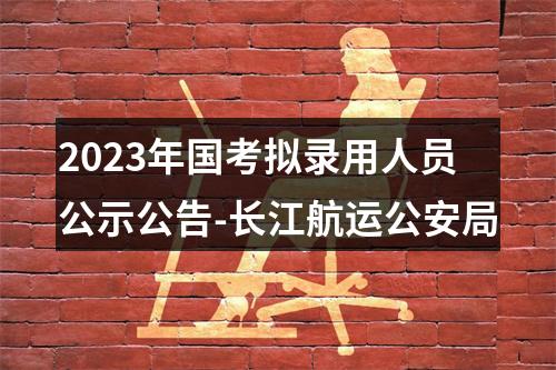 2023年国考拟录用人员公示公告-长江航运公安局 图片