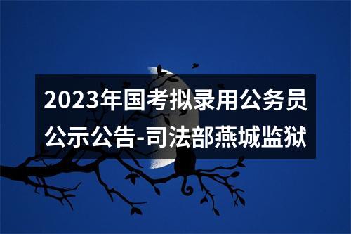 2023年国考拟录用公务员公示公告-司法部燕城监狱 图片
