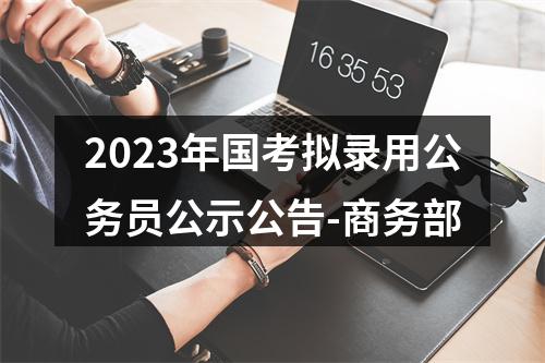 2023年国考拟录用公务员公示公告-商务部 图片