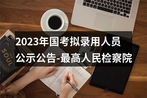 2023年国考拟录用人员公示公告-最高人民检察院 图片