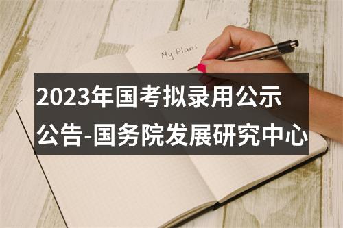 2023年国考拟录用公示公告-国务院发展研究中心 图片