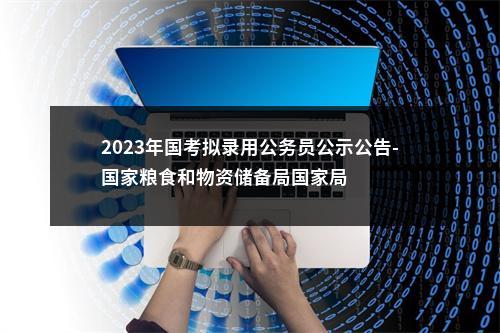 2023年国考拟录用公务员公示公告-国家粮食和物资储备局国家局 图片