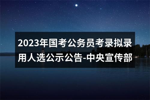 2023年国考公务员考录拟录用人选公示公告-中央宣传部 图片