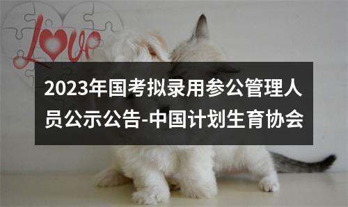 2023年国考拟录用参公管理人员公示公告-中国计划生育协会 图片