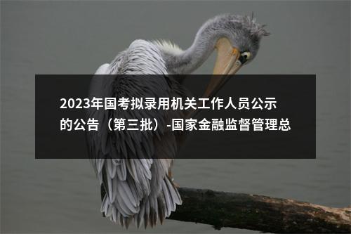 2023年国考拟录用机关工作人员公示的公告（第三批）-国家金融监督管理总局关于原中国银保监会及其派出机构 图片