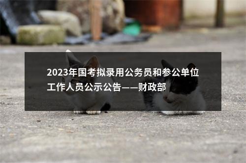 2023年国考拟录用公务员和参公单位工作人员公示公告——财政部 图片