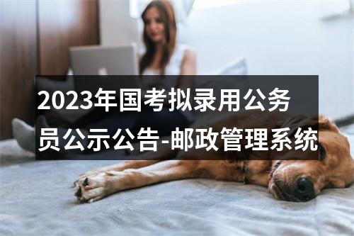 2023年国考拟录用公务员公示公告-邮政管理系统 图片