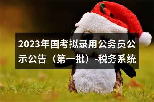 2023年国考拟录用公务员公示公告（第一批）-税务系统 图片