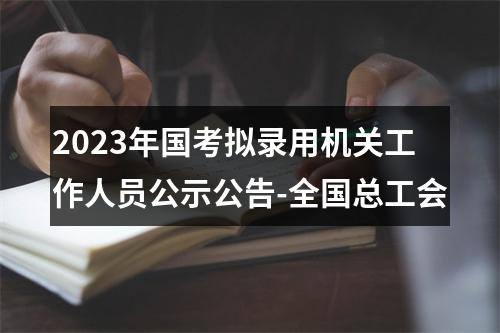 2023年国考拟录用机关工作人员公示公告-全国总工会 图片