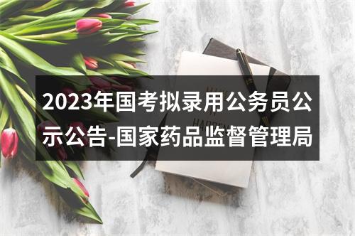 2023年国考拟录用公务员公示公告-国家药品监督管理局 图片