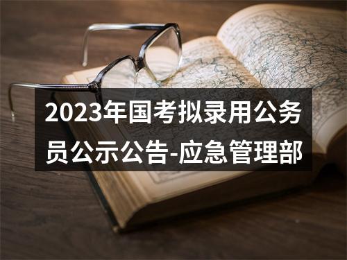 2023年国考拟录用公务员公示公告-应急管理部 图片