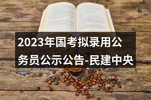 2023年国考拟录用公务员公示公告-民建中央 图片