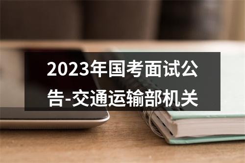 2023年国考面试公告-交通运输部机关 图片
