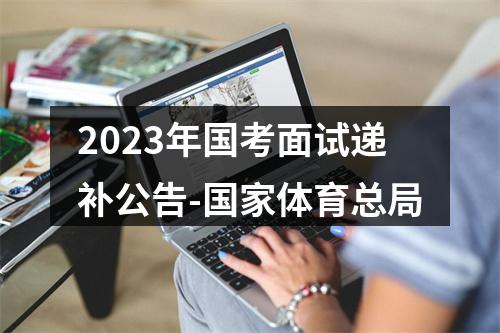 2023年国考面试递补公告-国家体育总局 图片