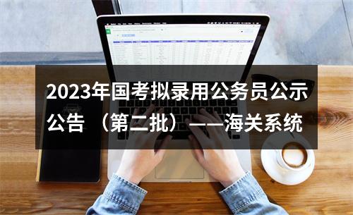 2023年国考拟录用公务员公示公告 （第二批）——海关系统 图片