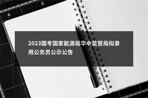 2023国考国家能源局华中监管局拟录用公务员公示公告                进入阅读模式 图片
