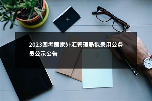 2023国考国家外汇管理局拟录用公务员公示公告                进入阅读模式 图片