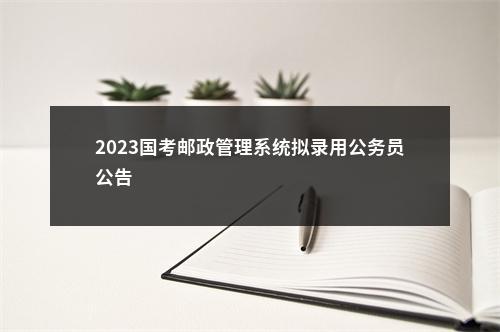 2023国考邮政管理系统拟录用公务员公告                进入阅读模式 图片