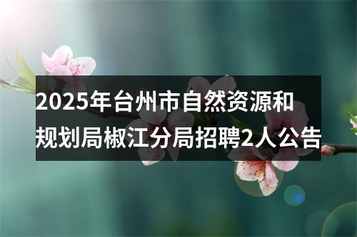 2025年台州市自然资源和规划局椒江分局招聘2人公告 图片