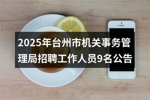 2025年台州市机关事务管理局招聘工作人员9名公告 图片