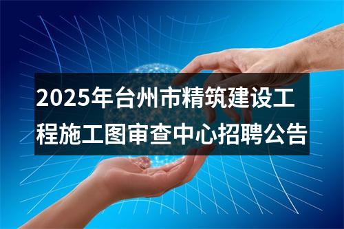 2025年台州市精筑建设工程施工图审查中心招聘公告 图片