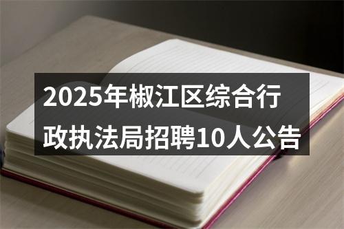 2025年椒江区综合行政执法局招聘10人公告 图片
